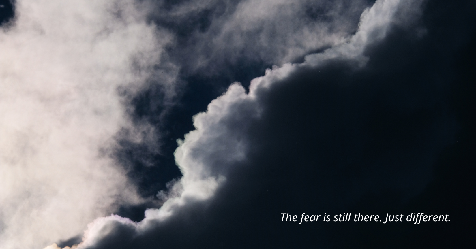 Clouds with emerging light and text saying the fear is still there, just different.